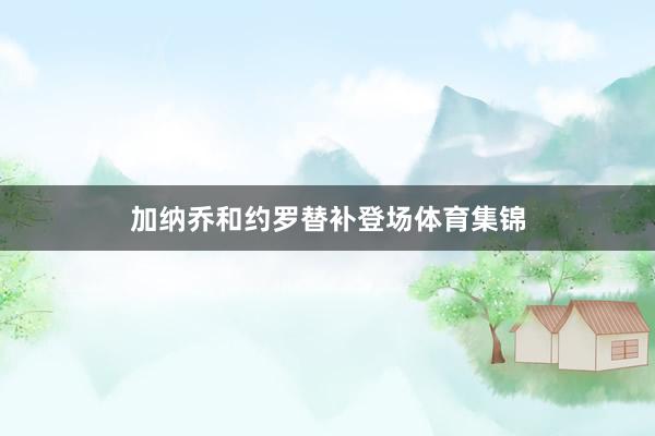 加纳乔和约罗替补登场体育集锦