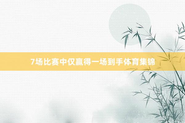 7场比赛中仅赢得一场到手体育集锦