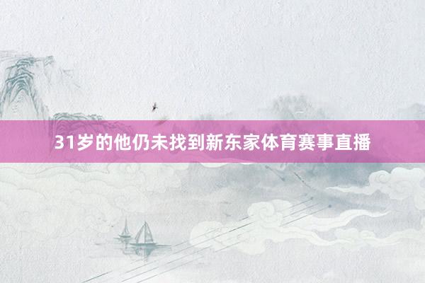 31岁的他仍未找到新东家体育赛事直播