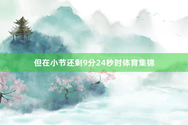 但在小节还剩9分24秒时体育集锦