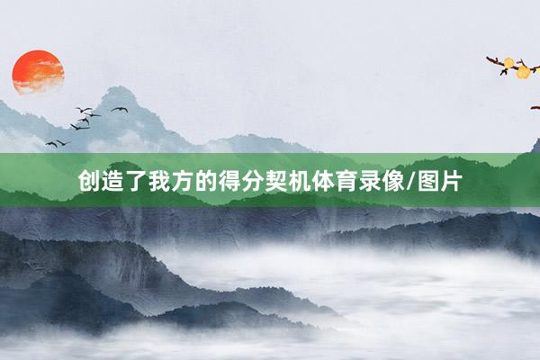 创造了我方的得分契机体育录像/图片