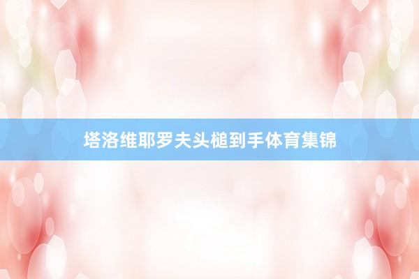 塔洛维耶罗夫头槌到手体育集锦