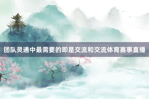 团队灵通中最需要的即是交流和交流体育赛事直播