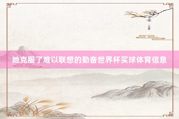 她克服了难以联想的勤奋世界杯买球体育信息