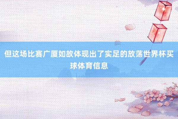 但这场比赛广厦如故体现出了实足的放荡世界杯买球体育信息