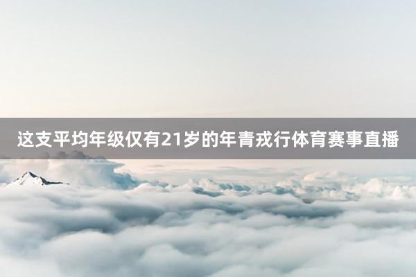 这支平均年级仅有21岁的年青戎行体育赛事直播