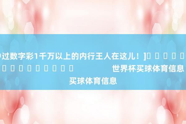 中过数字彩1千万以上的内行王人在这儿！]　　															                世界杯买球体育信息