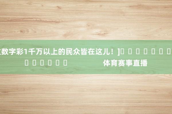 中过数字彩1千万以上的民众皆在这儿！]															                体育赛事直播
