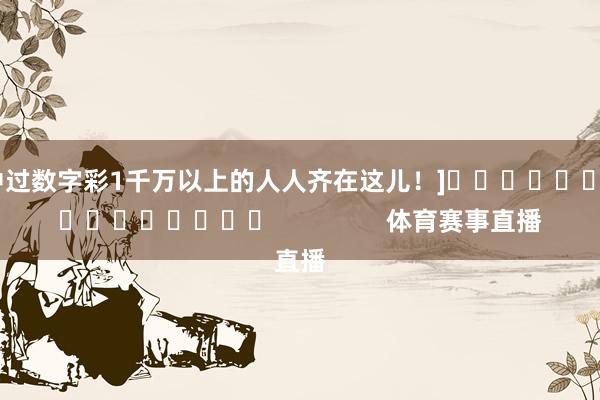 中过数字彩1千万以上的人人齐在这儿！]　　															                体育赛事直播