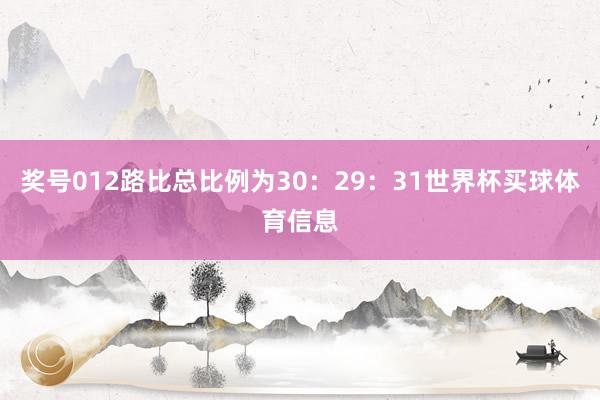 奖号012路比总比例为30：29：31世界杯买球体育信息