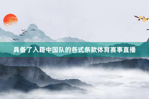 具备了入籍中国队的各式条款体育赛事直播