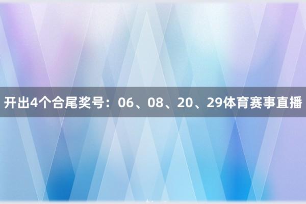 开出4个合尾奖号：06、08、20、29体育赛事直播