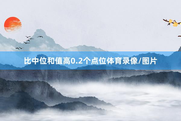 比中位和值高0.2个点位体育录像/图片