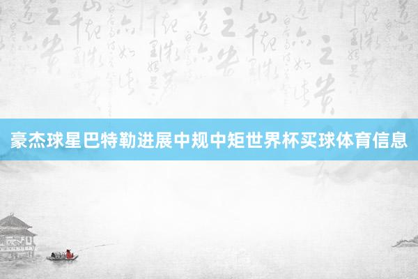 豪杰球星巴特勒进展中规中矩世界杯买球体育信息