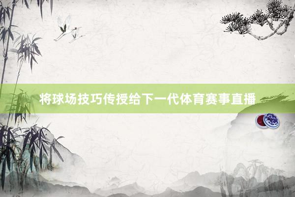 将球场技巧传授给下一代体育赛事直播