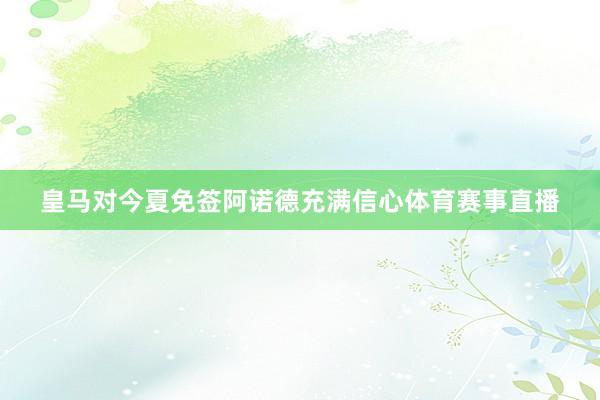 皇马对今夏免签阿诺德充满信心体育赛事直播