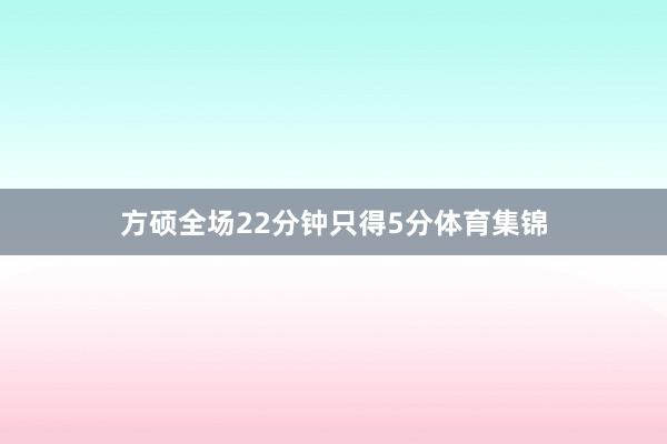 方硕全场22分钟只得5分体育集锦