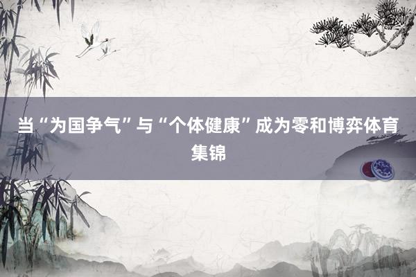 当“为国争气”与“个体健康”成为零和博弈体育集锦