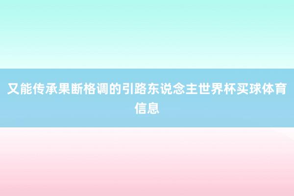 又能传承果断格调的引路东说念主世界杯买球体育信息