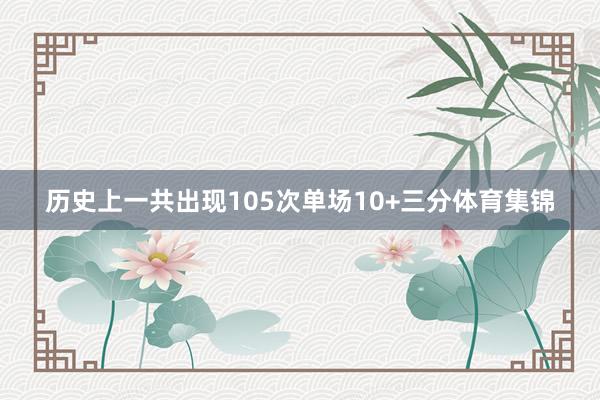 历史上一共出现105次单场10+三分体育集锦