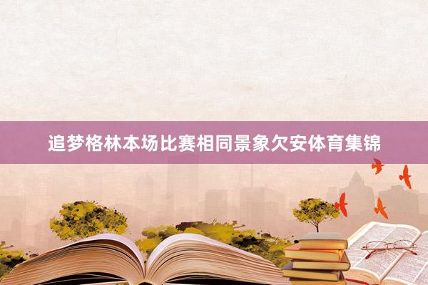 追梦格林本场比赛相同景象欠安体育集锦