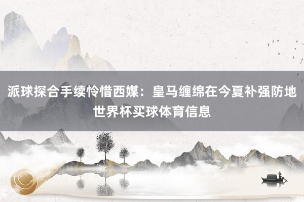 派球探合手续怜惜西媒：皇马缠绵在今夏补强防地世界杯买球体育信息