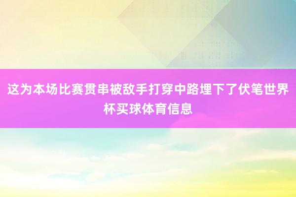这为本场比赛贯串被敌手打穿中路埋下了伏笔世界杯买球体育信息
