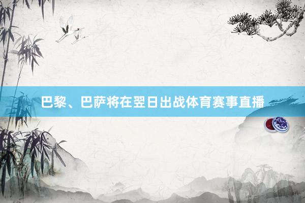 巴黎、巴萨将在翌日出战体育赛事直播