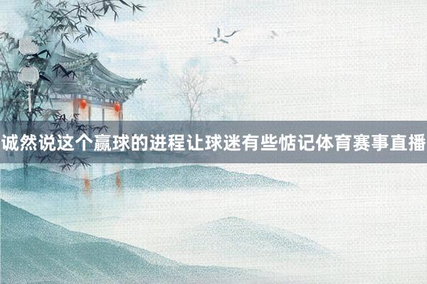 诚然说这个赢球的进程让球迷有些惦记体育赛事直播