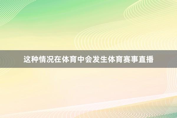 这种情况在体育中会发生体育赛事直播