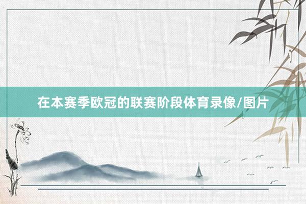在本赛季欧冠的联赛阶段体育录像/图片