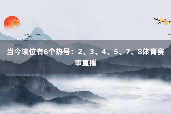 当今该位有6个热号：2、3、4、5、7、8体育赛事直播