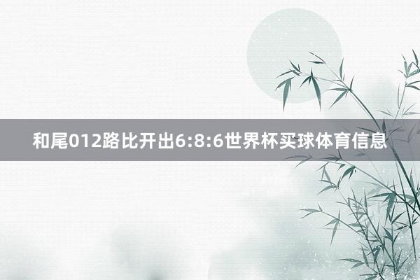 和尾012路比开出6:8:6世界杯买球体育信息