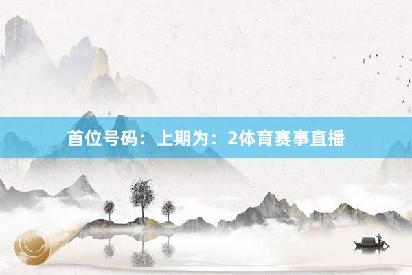首位号码：上期为：2体育赛事直播