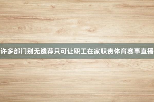 许多部门别无遴荐只可让职工在家职责体育赛事直播
