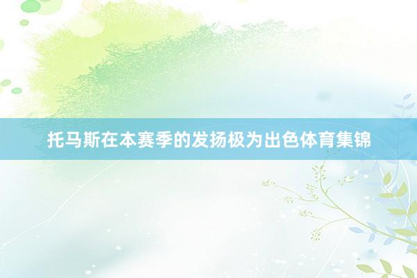 托马斯在本赛季的发扬极为出色体育集锦