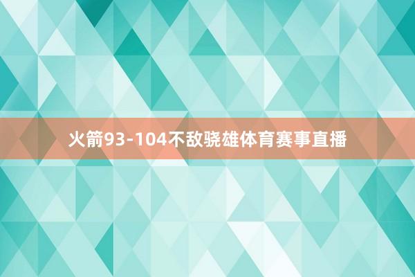 火箭93-104不敌骁雄体育赛事直播