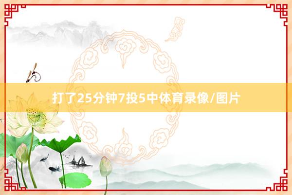 打了25分钟7投5中体育录像/图片