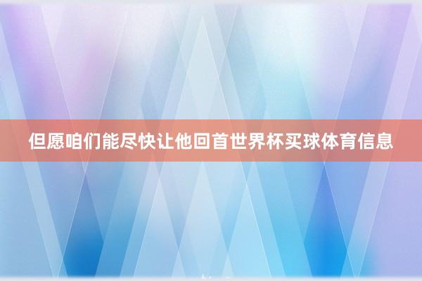 但愿咱们能尽快让他回首世界杯买球体育信息