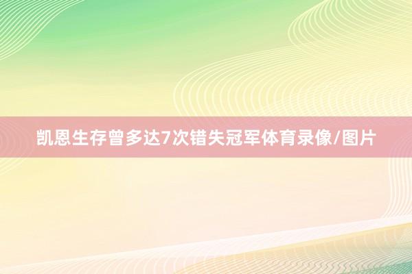 凯恩生存曾多达7次错失冠军体育录像/图片