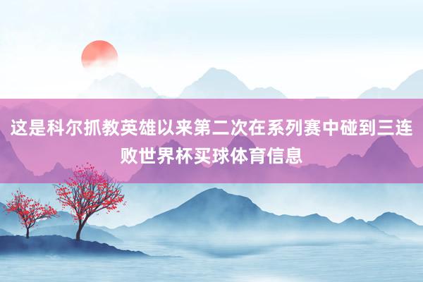 这是科尔抓教英雄以来第二次在系列赛中碰到三连败世界杯买球体育信息