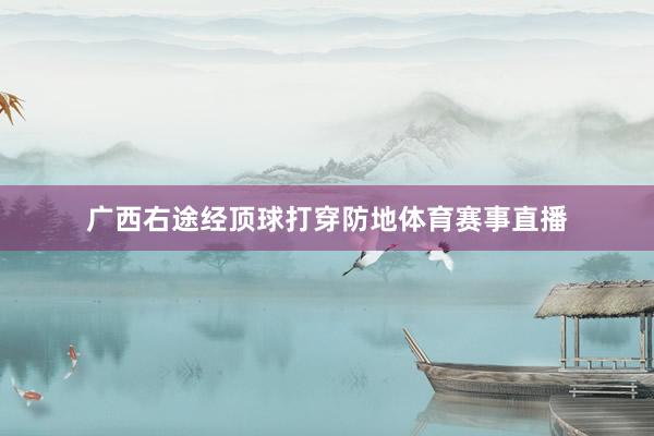 广西右途经顶球打穿防地体育赛事直播