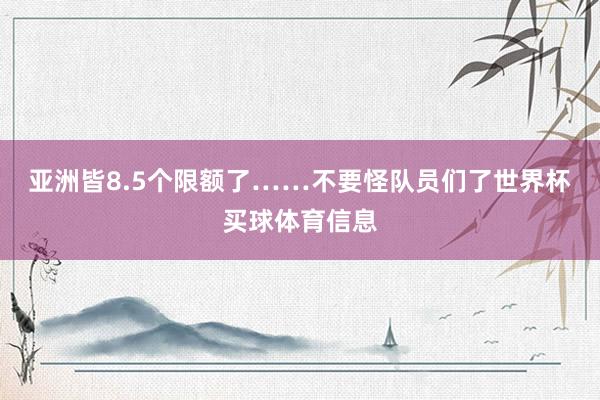 亚洲皆8.5个限额了……不要怪队员们了世界杯买球体育信息