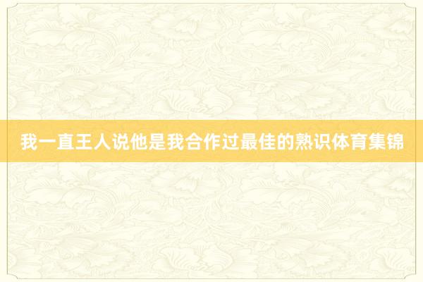 我一直王人说他是我合作过最佳的熟识体育集锦