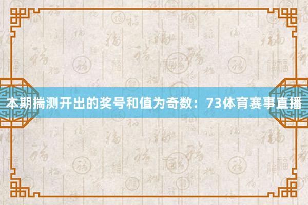 本期揣测开出的奖号和值为奇数：73体育赛事直播