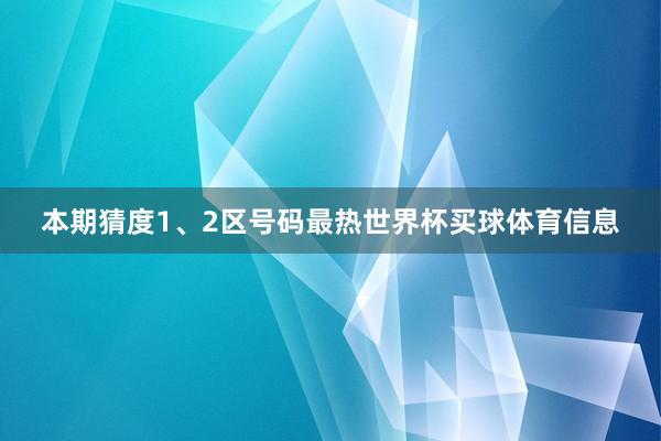 本期猜度1、2区号码最热世界杯买球体育信息
