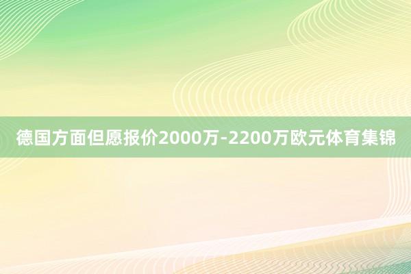 德国方面但愿报价2000万-2200万欧元体育集锦