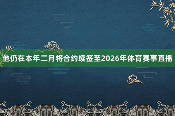 他仍在本年二月将合约续签至2026年体育赛事直播