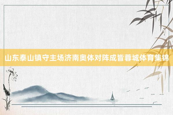山东泰山镇守主场济南奥体对阵成皆蓉城体育集锦