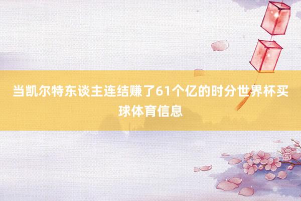 当凯尔特东谈主连结赚了61个亿的时分世界杯买球体育信息